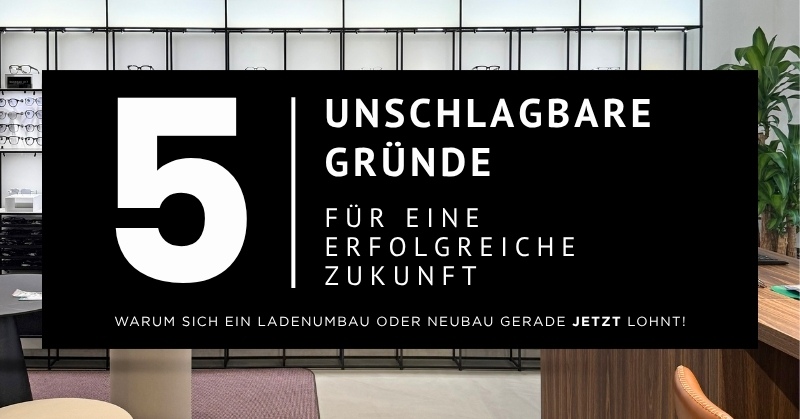 Fünf Gründe für einen erfolgreichen Ladenumbau oder Neubau im modernen Optikgeschäft.